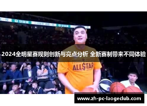 2024全明星赛规则创新与亮点分析 全新赛制带来不同体验