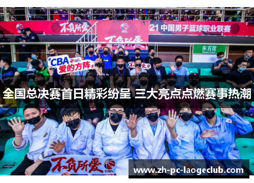 全国总决赛首日精彩纷呈 三大亮点点燃赛事热潮