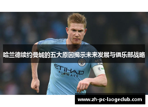 哈兰德续约曼城的五大原因揭示未来发展与俱乐部战略