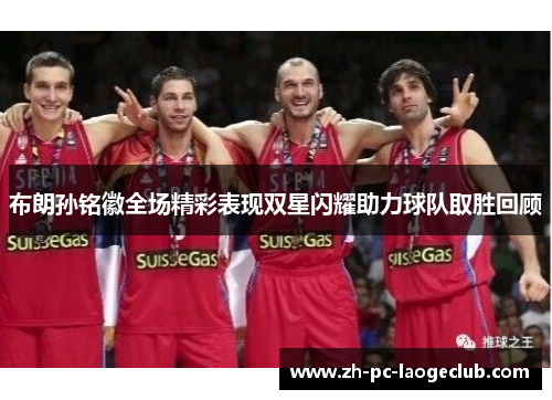 布朗孙铭徽全场精彩表现双星闪耀助力球队取胜回顾