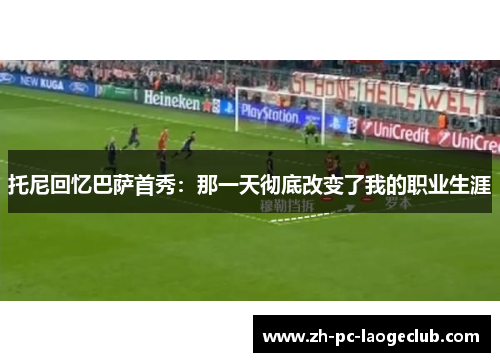 托尼回忆巴萨首秀:那一天彻底改变了我的职业生涯