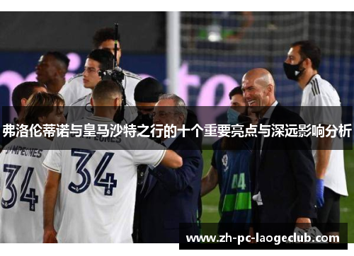 弗洛伦蒂诺与皇马沙特之行的十个重要亮点与深远影响分析