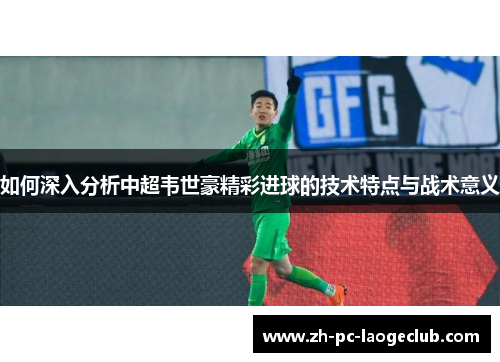 如何深入分析中超韦世豪精彩进球的技术特点与战术意义