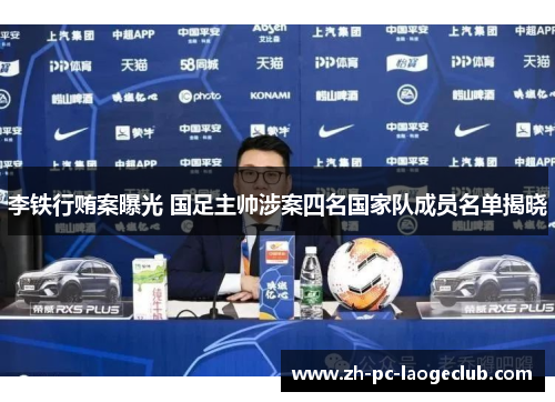 李铁行贿案曝光 国足主帅涉案四名国家队成员名单揭晓