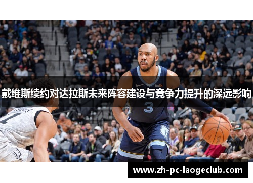 戴维斯续约对达拉斯未来阵容建设与竞争力提升的深远影响