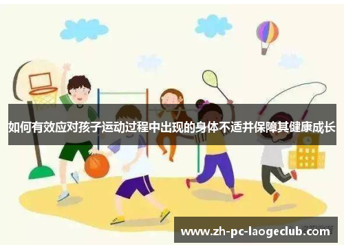 如何有效应对孩子运动过程中出现的身体不适并保障其健康成长