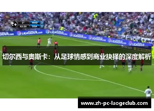 切尔西与奥斯卡:从足球情感到商业抉择的深度解析