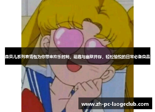 森贝儿系列表情包为你带来欢乐时刻,萌趣与幽默并存,轻松愉悦的日常必备良品