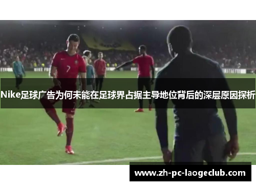 Nike足球广告为何未能在足球界占据主导地位背后的深层原因探析