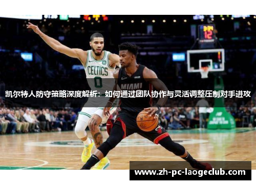 凯尔特人防守策略深度解析:如何通过团队协作与灵活调整压制对手进攻