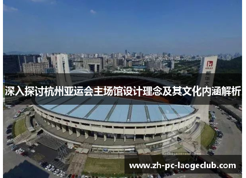 深入探讨杭州亚运会主场馆设计理念及其文化内涵解析