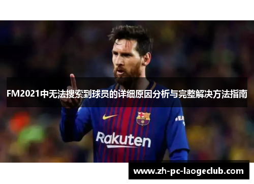 FM2021中无法搜索到球员的详细原因分析与完整解决方法指南