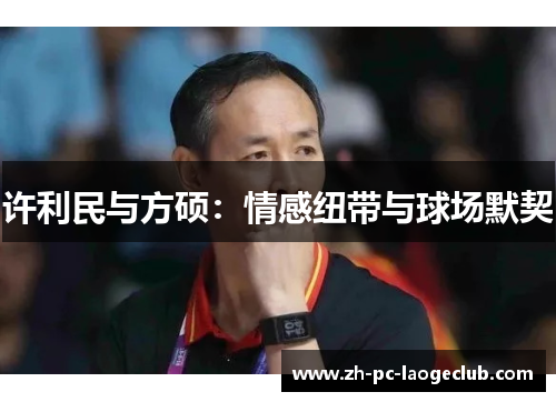 许利民与方硕:情感纽带与球场默契 许利民与方硕:情感纽带与球场默契
