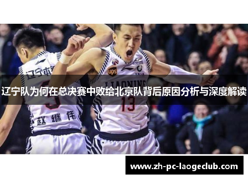 辽宁队为何在总决赛中败给北京队背后原因分析与深度解读 辽宁队为何在总决赛中败给北京队背后原因分析与深度解读