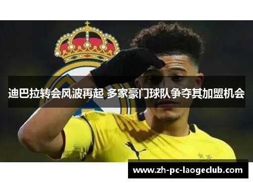 迪巴拉转会风波再起 多家豪门球队争夺其加盟机会