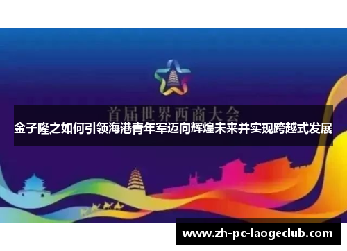 金子隆之如何引领海港青年军迈向辉煌未来并实现跨越式发展