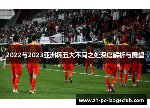 2022与2023亚洲杯五大不同之处深度解析与展望 2022与2023亚洲杯五大不同之处深度解析与展望