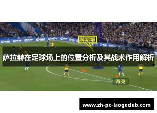 萨拉赫在足球场上的位置分析及其战术作用解析