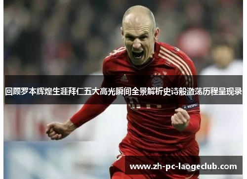 回顾罗本辉煌生涯拜仁五大高光瞬间全景解析史诗般激荡历程呈现录 回顾罗本辉煌生涯拜仁五大高光瞬间全景解析史诗般激荡历程呈现录