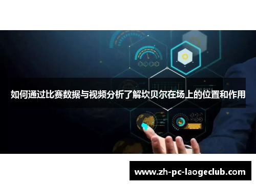 如何通过比赛数据与视频分析了解坎贝尔在场上的位置和作用 如何通过比赛数据与视频分析了解坎贝尔在场上的位置和作用