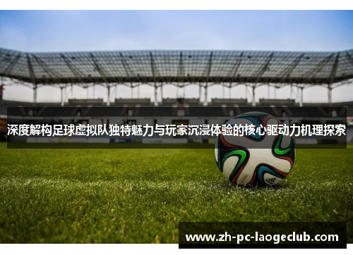 深度解构足球虚拟队独特魅力与玩家沉浸体验的核心驱动力机理探索