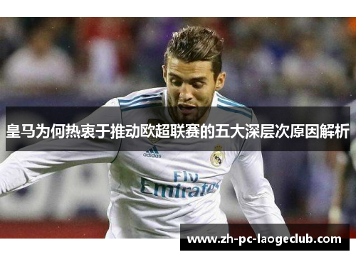 皇马为何热衷于推动欧超联赛的五大深层次原因解析 皇马为何热衷于推动欧超联赛的五大深层次原因解析