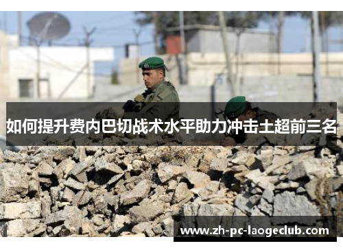 如何提升费内巴切战术水平助力冲击土超前三名