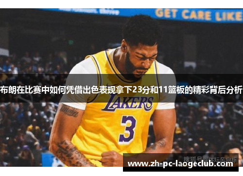 布朗在比赛中如何凭借出色表现拿下23分和11篮板的精彩背后分析