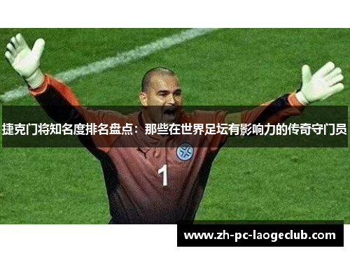 捷克门将知名度排名盘点：那些在世界足坛有影响力的传奇守门员