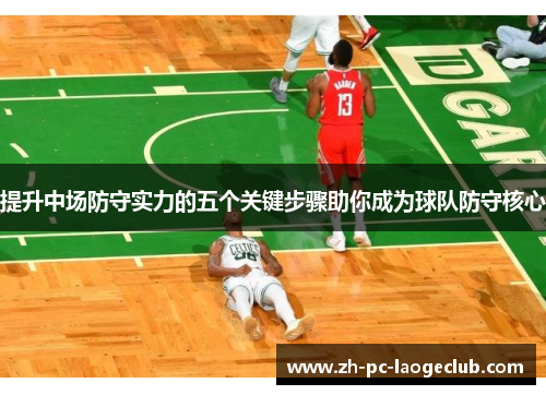 提升中场防守实力的五个关键步骤助你成为球队防守核心
