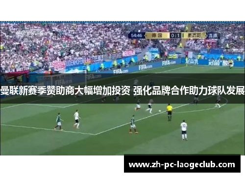 曼联新赛季赞助商大幅增加投资 强化品牌合作助力球队发展