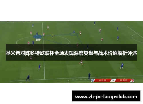 基米希对阵多特欧联杯全场表现深度复盘与战术价值解析评述
