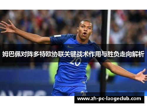 姆巴佩对阵多特欧协联关键战术作用与胜负走向解析