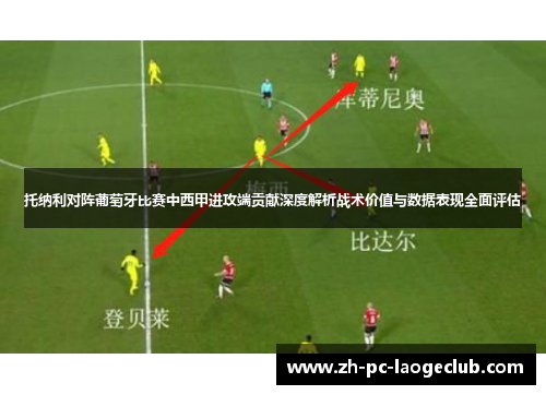 托纳利对阵葡萄牙比赛中西甲进攻端贡献深度解析战术价值与数据表现全面评估