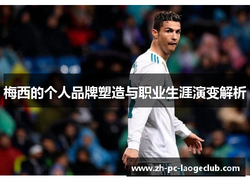 梅西的个人品牌塑造与职业生涯演变解析