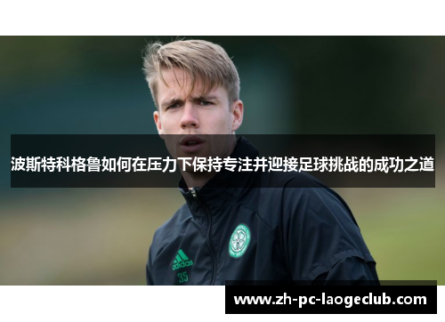 波斯特科格鲁如何在压力下保持专注并迎接足球挑战的成功之道