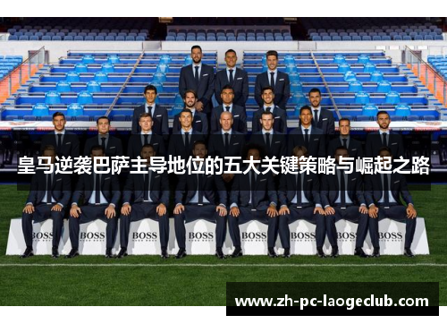 皇马逆袭巴萨主导地位的五大关键策略与崛起之路