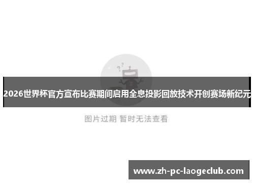 2026世界杯官方宣布比赛期间启用全息投影回放技术开创赛场新纪元