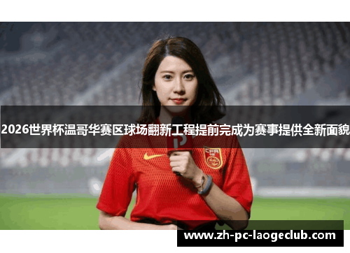 2026世界杯温哥华赛区球场翻新工程提前完成为赛事提供全新面貌