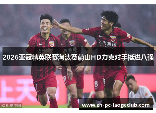 2026亚冠精英联赛淘汰赛蔚山HD力克对手挺进八强