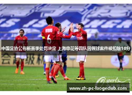 中国足协公布新赛季处罚决定 上海申花等四队因假球案件被扣除10分
