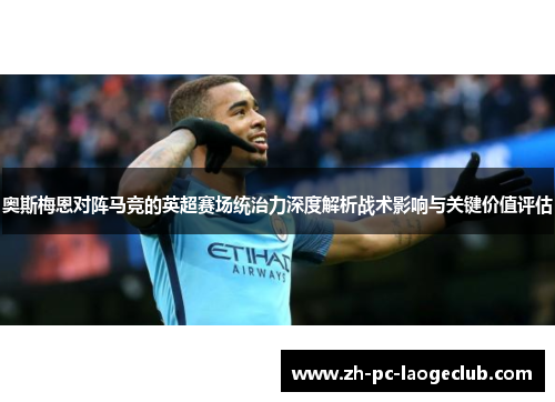 奥斯梅恩对阵马竞的英超赛场统治力深度解析战术影响与关键价值评估