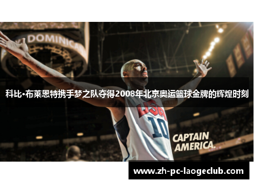 科比·布莱恩特携手梦之队夺得2008年北京奥运篮球金牌的辉煌时刻