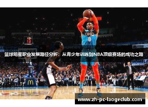 篮球明星职业发展路径分析：从青少年训练到NBA顶级赛场的成功之路