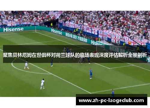 聚焦贝林厄姆在世俱杯对荷兰球队的临场表现深度评估解析全景剖析