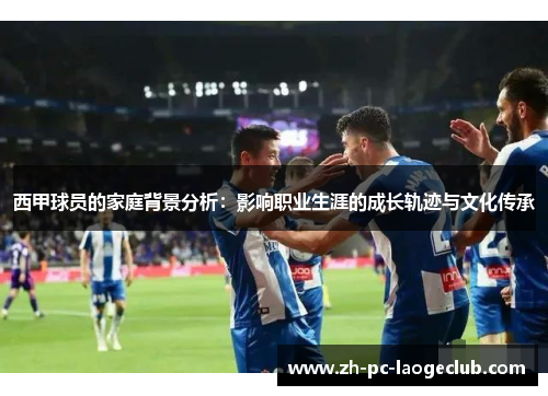 西甲球员的家庭背景分析：影响职业生涯的成长轨迹与文化传承