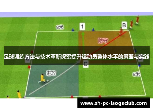 足球训练方法与技术革新探索提升运动员整体水平的策略与实践