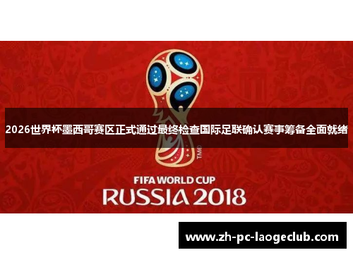 2026世界杯墨西哥赛区正式通过最终检查国际足联确认赛事筹备全面就绪