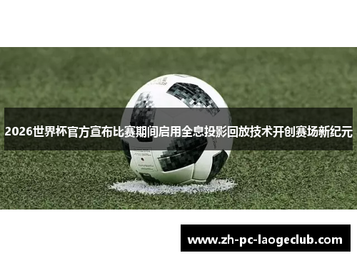 2026世界杯官方宣布比赛期间启用全息投影回放技术开创赛场新纪元 2026世界杯官方宣布比赛期间启用全息投影回放技术开创赛场新纪元