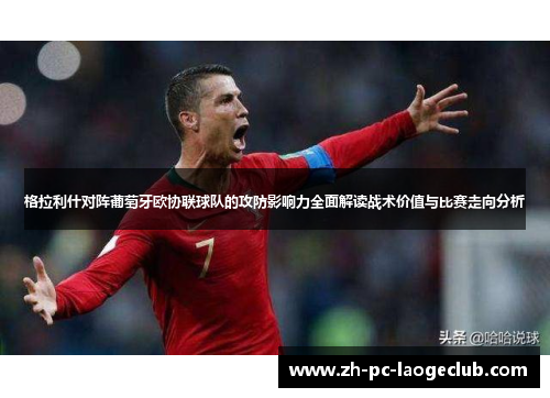 格拉利什对阵葡萄牙欧协联球队的攻防影响力全面解读战术价值与比赛走向分析 格拉利什对阵葡萄牙欧协联球队的攻防影响力全面解读战术价值与比赛走向分析